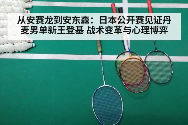 从安赛龙到安东森：日本公开赛见证丹麦男单新王登基 战术变革与心理博弈