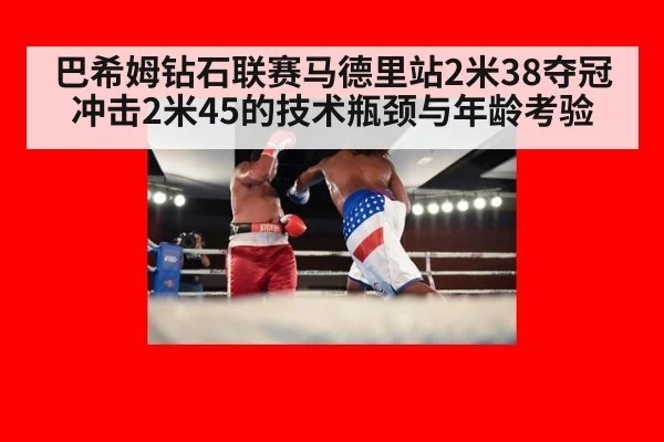 巴希姆钻石联赛马德里站2米38夺冠 冲击2米45的技术瓶颈与年龄考验